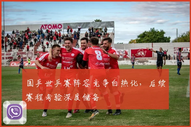 国乒世乒赛阵容竞争白热化，后续赛程考验深度储备