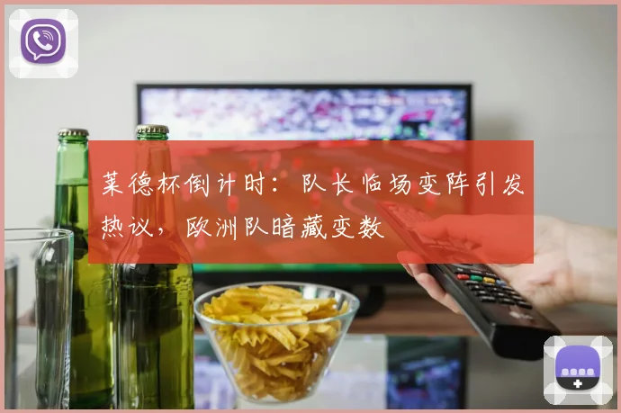 莱德杯倒计时：队长临场变阵引发热议，欧洲队暗藏变数