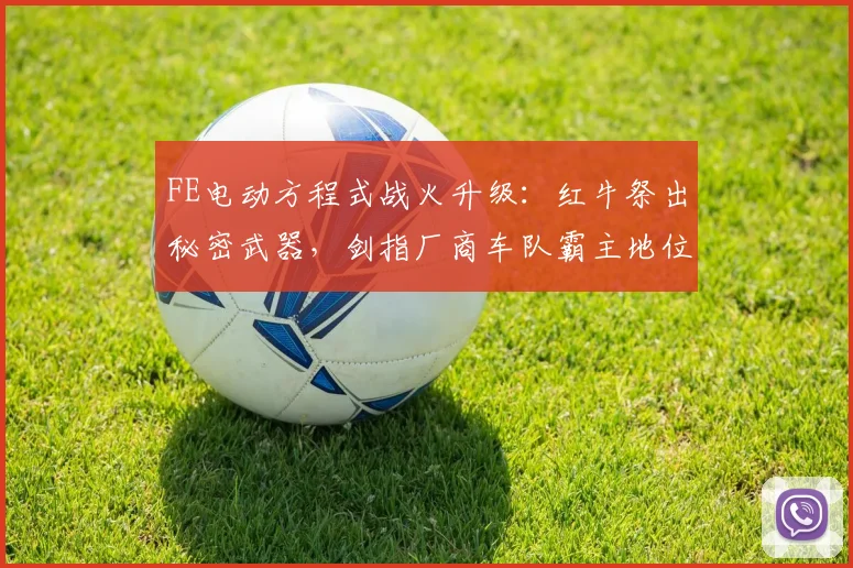 FE电动方程式战火升级：红牛祭出秘密武器，剑指厂商车队霸主地位
