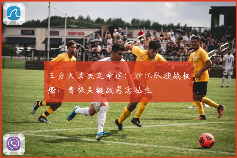 三分火力决定命运：浙江队迎战快船，晋级关键战悬念丛生