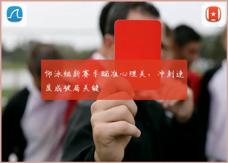 仰泳组新赛季瞄准心理关，冲刺速度成破局关键