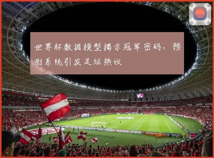 世界杯数据模型揭示冠军密码，预测系统引发足坛热议