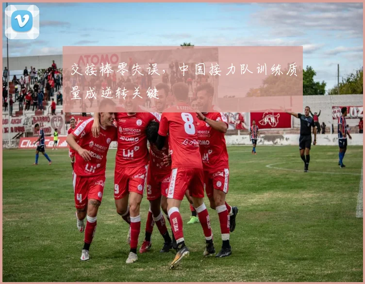 交接棒零失误，中国接力队训练质量成逆转关键
