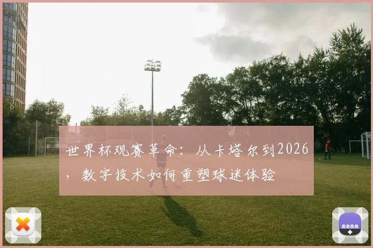 世界杯观赛革命：从卡塔尔到2026，数字技术如何重塑球迷体验