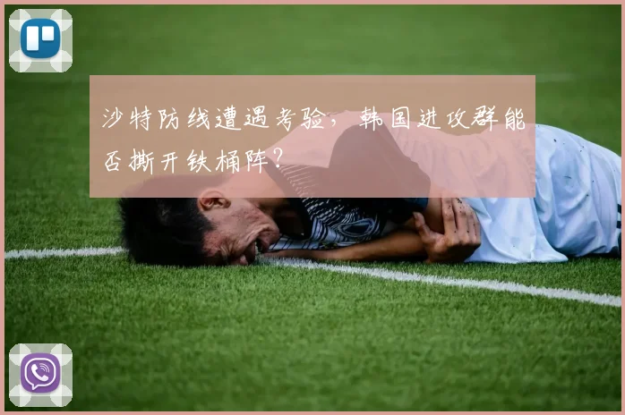 沙特防线遭遇考验，韩国进攻群能否撕开铁桶阵？